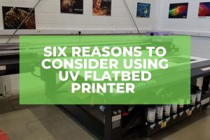 Six Reasons To Consider Using UV Flatbed Printer